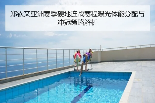 郑钦文亚洲赛季硬地连战赛程曝光体能分配与冲冠策略解析