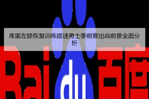 库里左膝恢复训练提速勇士季前赛出战前景全面分析